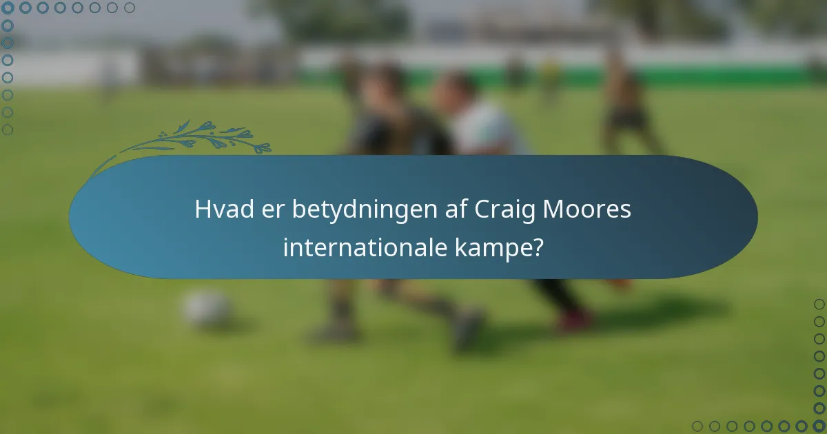 Hvad er betydningen af Craig Moores internationale kampe?
