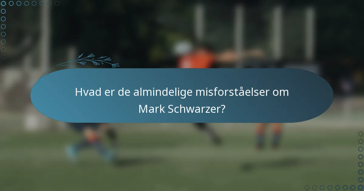 Hvad er de almindelige misforståelser om Mark Schwarzer?
