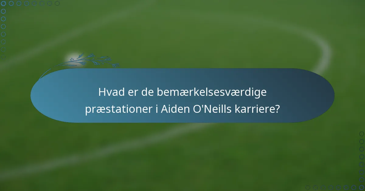 Hvad er de bemærkelsesværdige præstationer i Aiden O'Neills karriere?