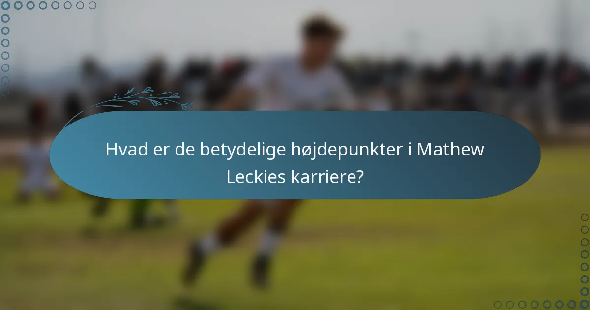 Hvad er de betydelige højdepunkter i Mathew Leckies karriere?