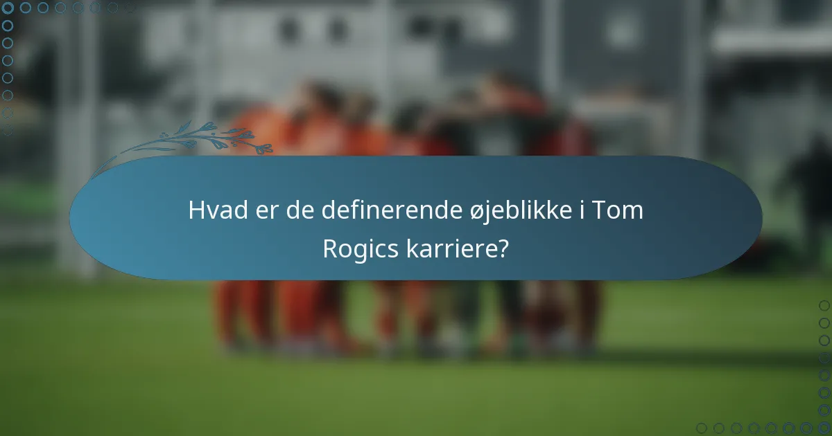 Hvad er de definerende øjeblikke i Tom Rogics karriere?