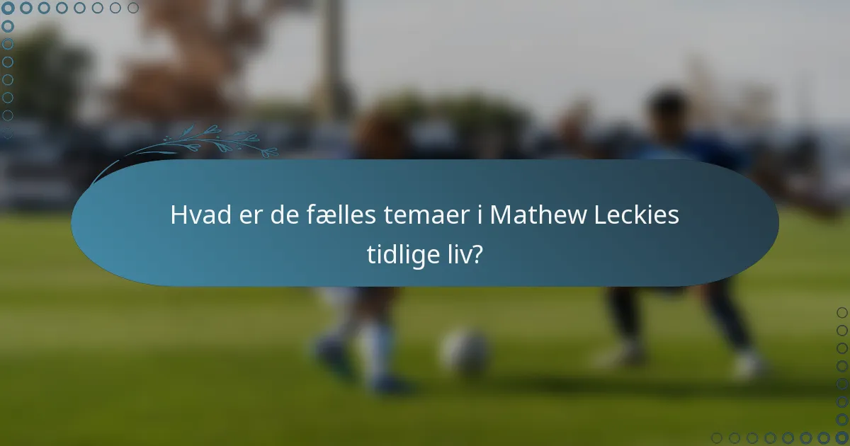 Hvad er de fælles temaer i Mathew Leckies tidlige liv?