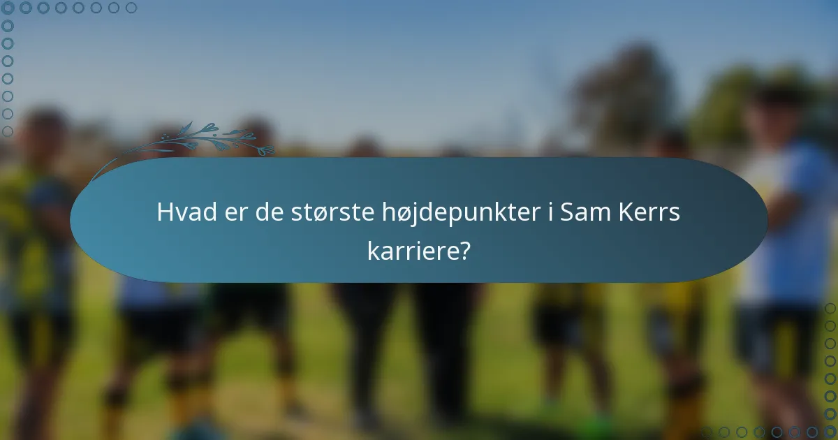 Hvad er de største højdepunkter i Sam Kerrs karriere?