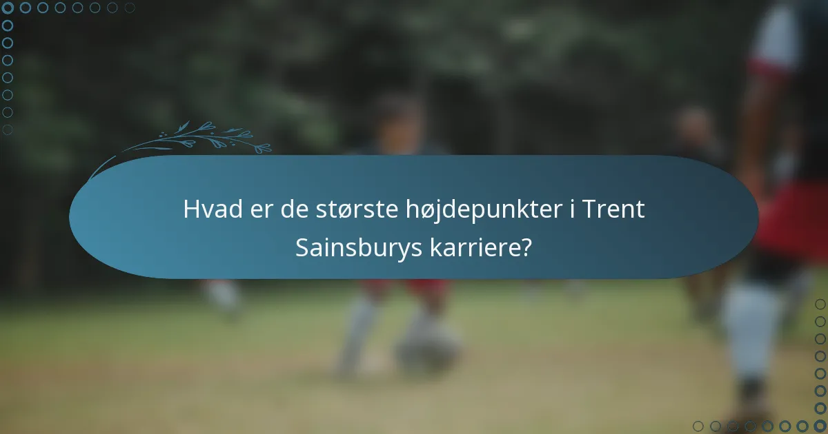 Hvad er de største højdepunkter i Trent Sainsburys karriere?