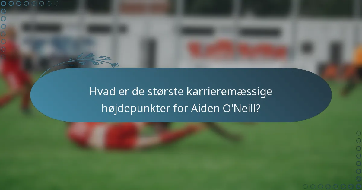 Hvad er de største karrieremæssige højdepunkter for Aiden O'Neill?