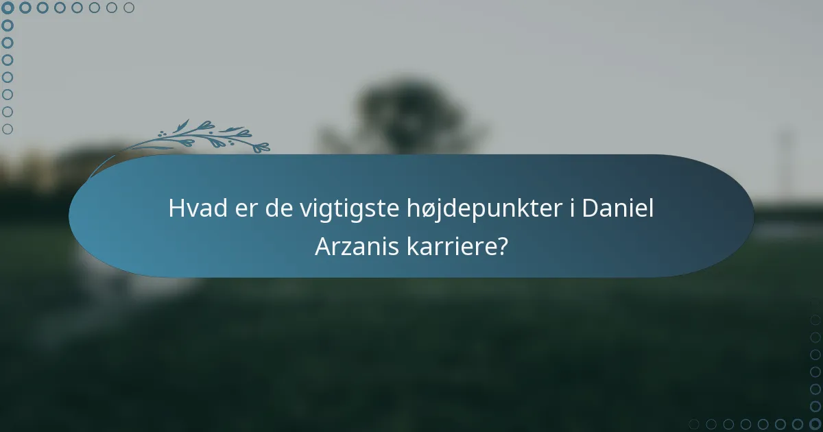 Hvad er de vigtigste højdepunkter i Daniel Arzanis karriere?
