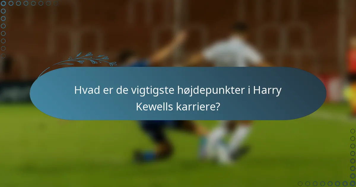 Hvad er de vigtigste højdepunkter i Harry Kewells karriere?