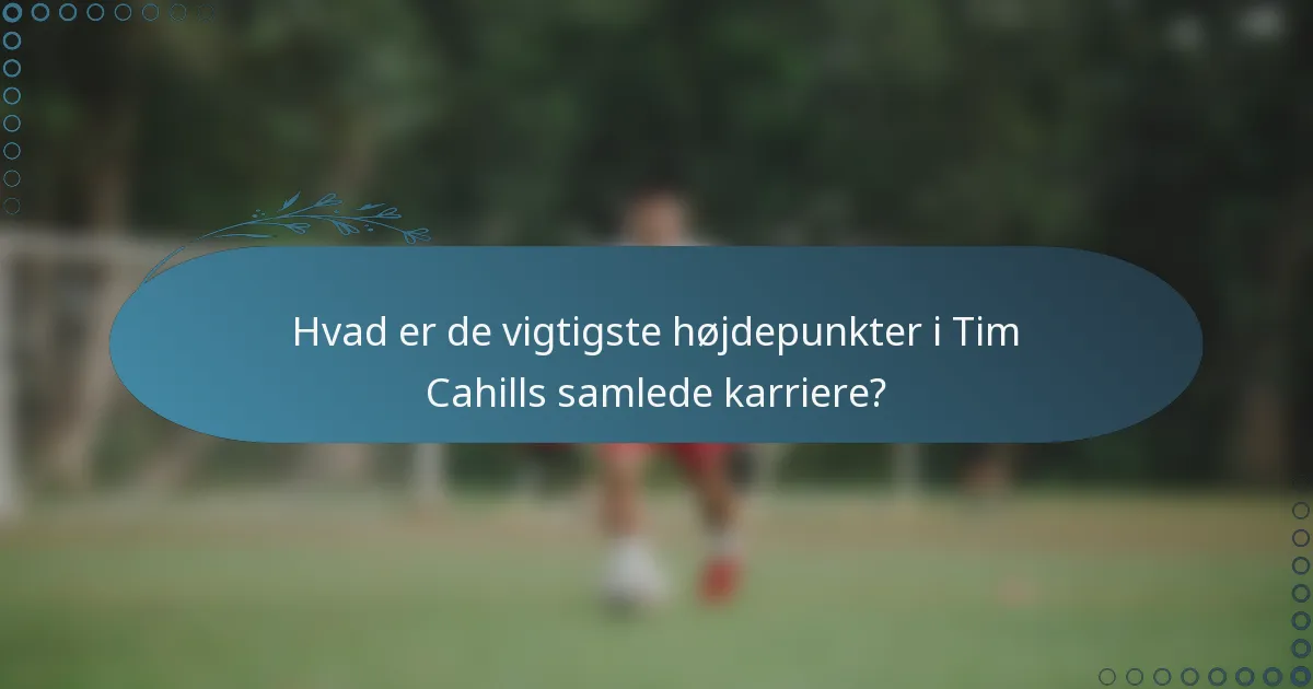 Hvad er de vigtigste højdepunkter i Tim Cahills samlede karriere?