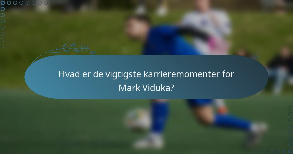 Hvad er de vigtigste karrieremomenter for Mark Viduka?