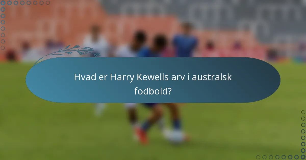 Hvad er Harry Kewells arv i australsk fodbold?