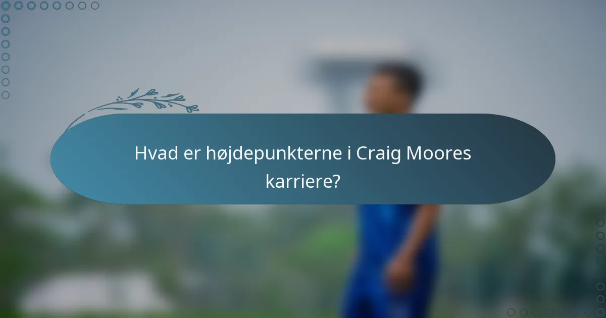 Hvad er højdepunkterne i Craig Moores karriere?