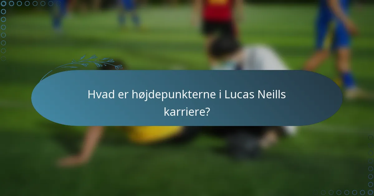 Hvad er højdepunkterne i Lucas Neills karriere?