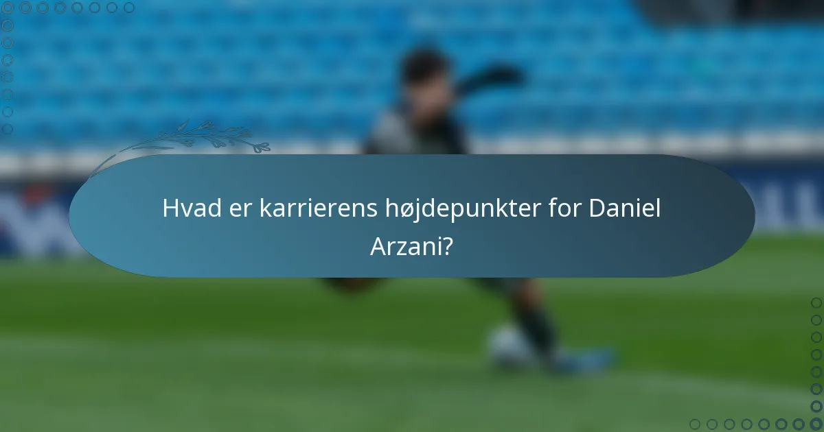 Hvad er karrierens højdepunkter for Daniel Arzani?