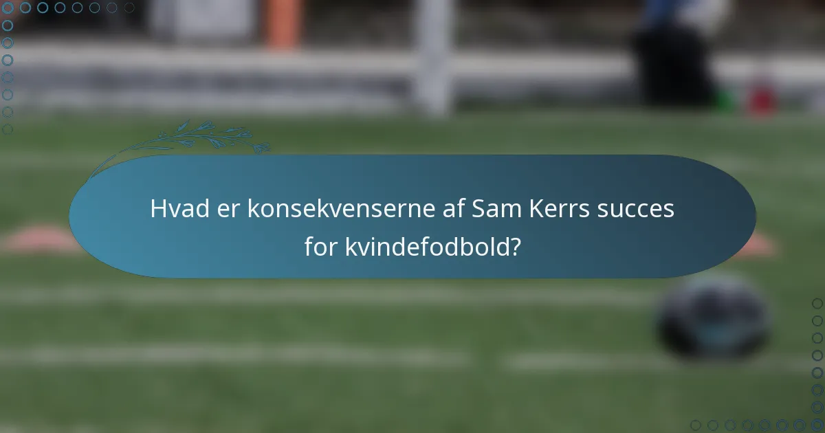 Hvad er konsekvenserne af Sam Kerrs succes for kvindefodbold?