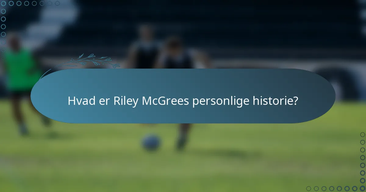 Hvad er Riley McGrees personlige historie?