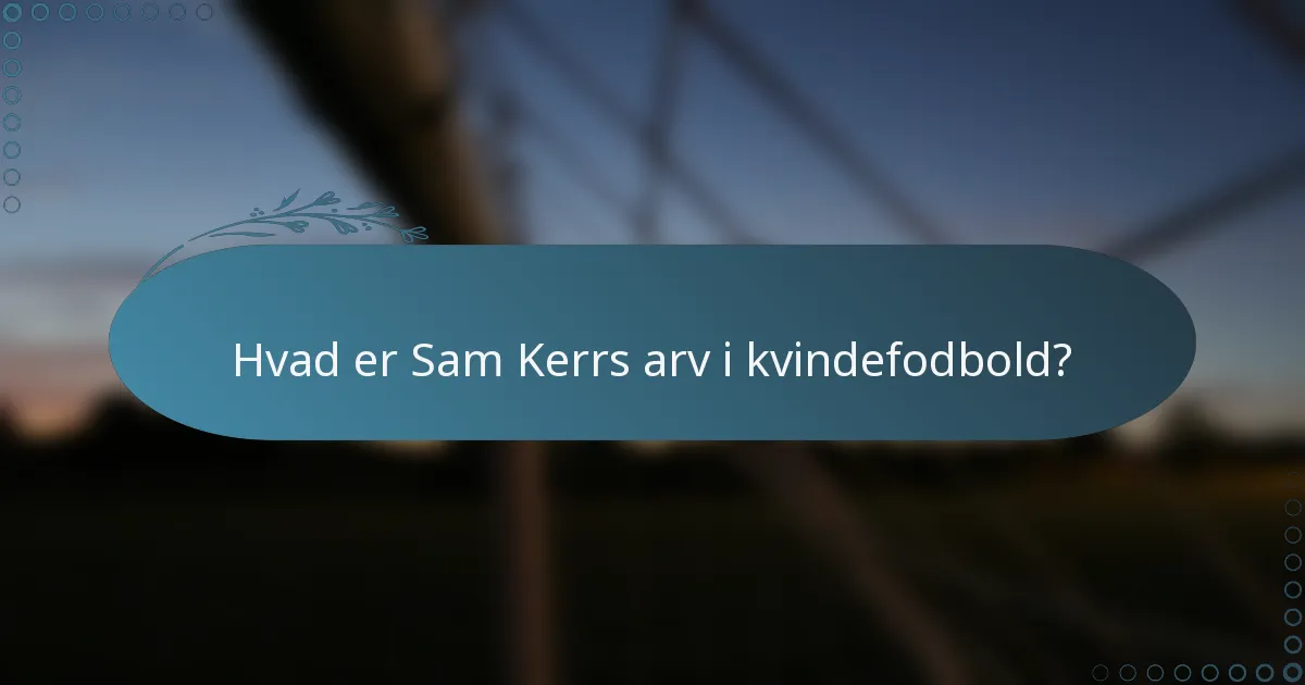 Hvad er Sam Kerrs arv i kvindefodbold?