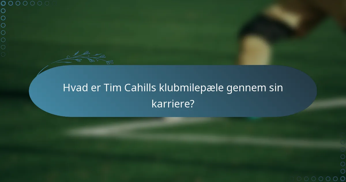 Hvad er Tim Cahills klubmilepæle gennem sin karriere?
