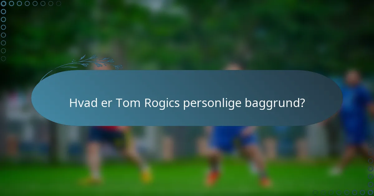 Hvad er Tom Rogics personlige baggrund?