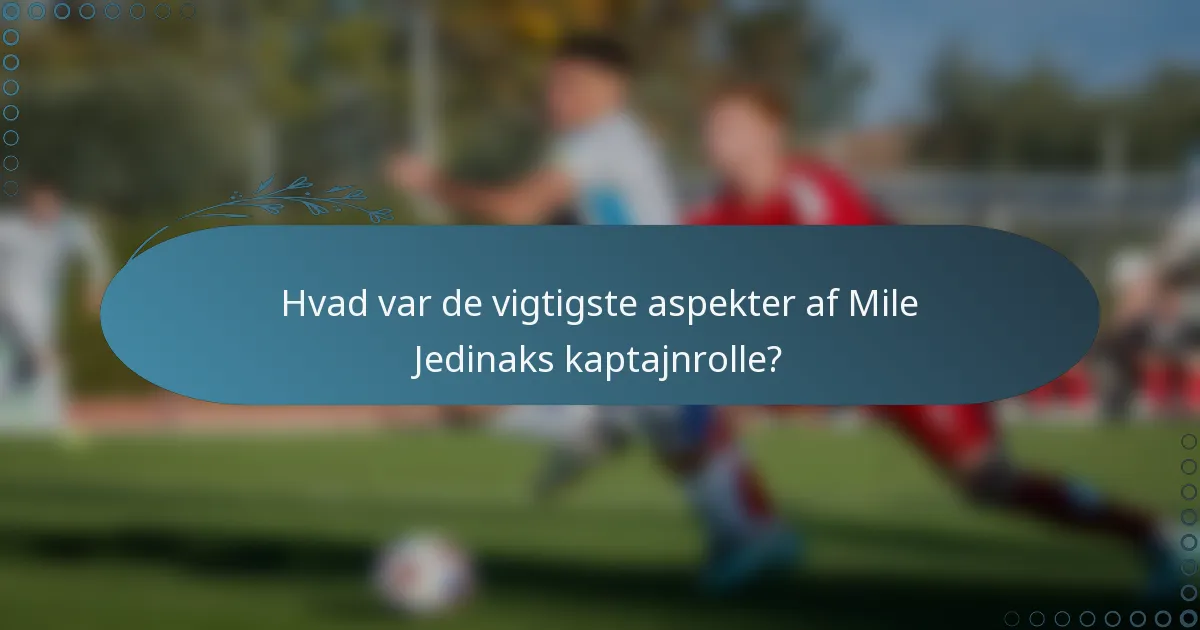 Hvad var de vigtigste aspekter af Mile Jedinaks kaptajnrolle?