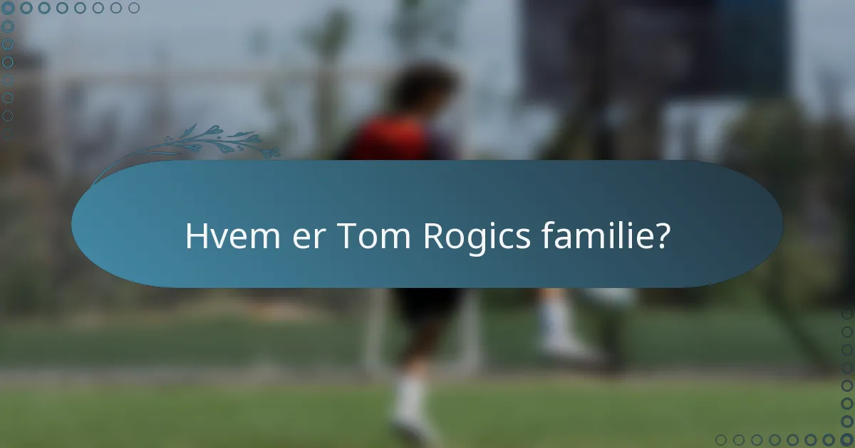 Hvem er Tom Rogics familie?