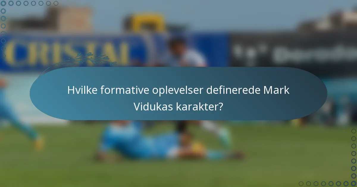 Hvilke formative oplevelser definerede Mark Vidukas karakter?