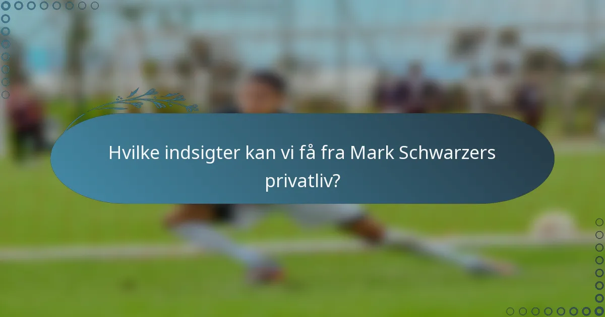 Hvilke indsigter kan vi få fra Mark Schwarzers privatliv?