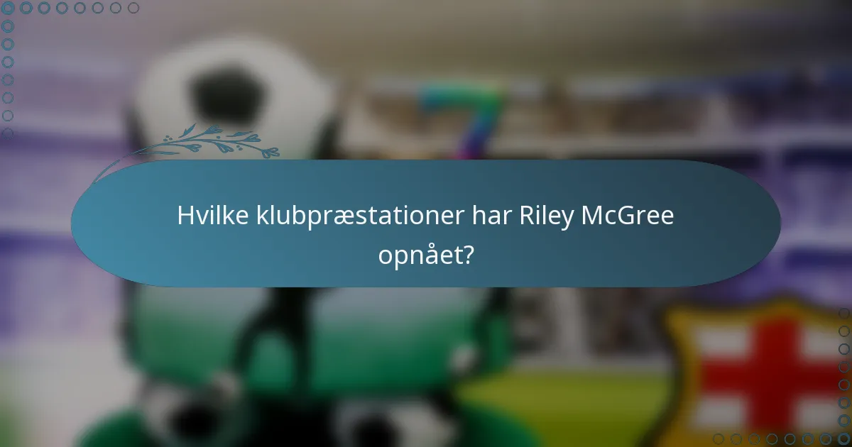 Hvilke klubpræstationer har Riley McGree opnået?