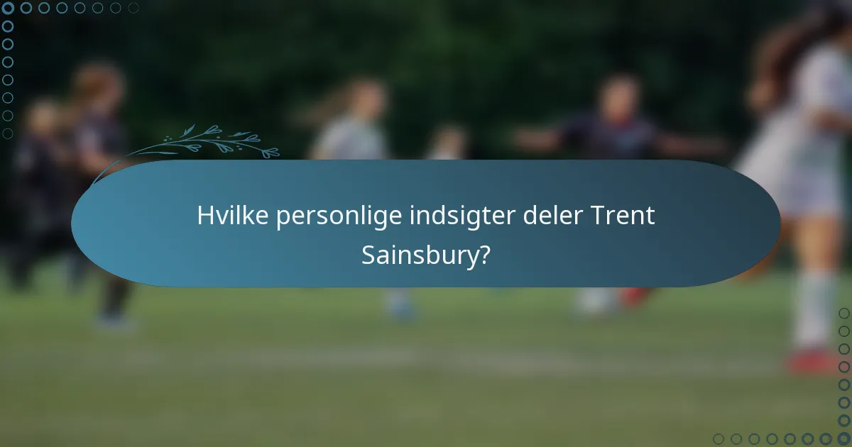 Hvilke personlige indsigter deler Trent Sainsbury?