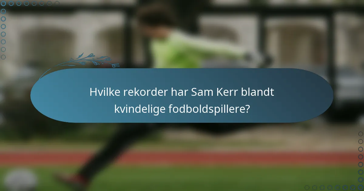 Hvilke rekorder har Sam Kerr blandt kvindelige fodboldspillere?