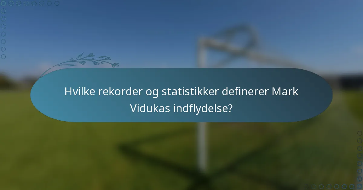 Hvilke rekorder og statistikker definerer Mark Vidukas indflydelse?