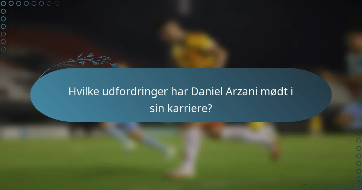 Hvilke udfordringer har Daniel Arzani mødt i sin karriere?
