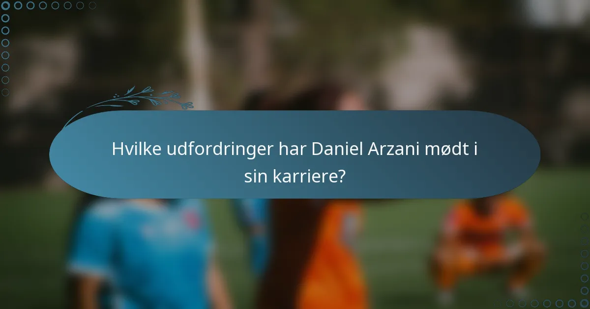 Hvilke udfordringer har Daniel Arzani mødt i sin karriere?