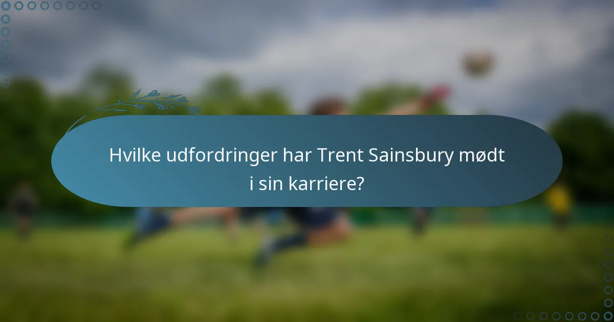 Hvilke udfordringer har Trent Sainsbury mødt i sin karriere?