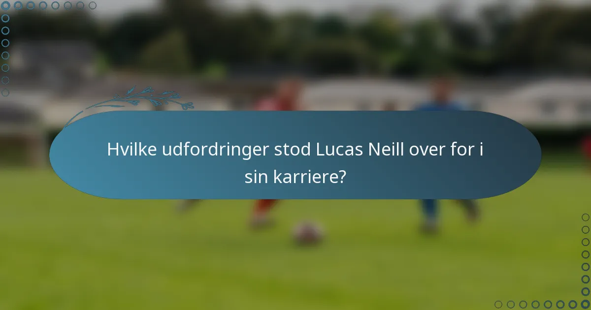 Hvilke udfordringer stod Lucas Neill over for i sin karriere?