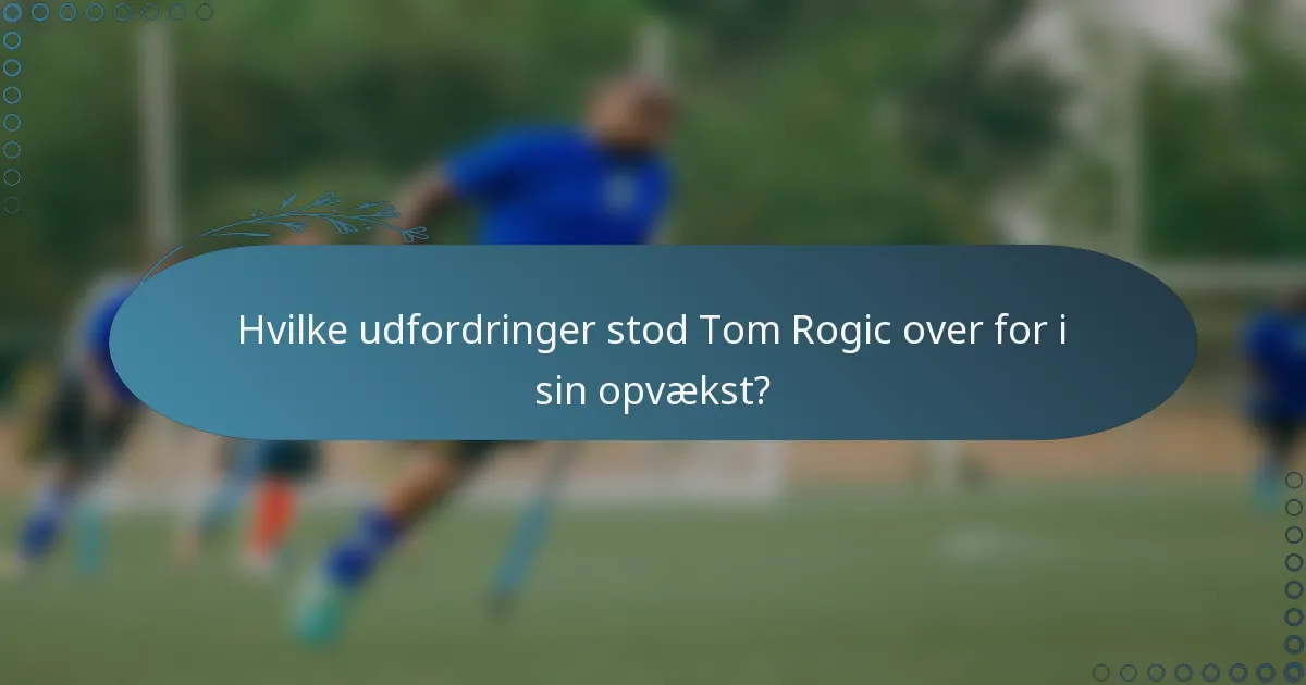 Hvilke udfordringer stod Tom Rogic over for i sin opvækst?