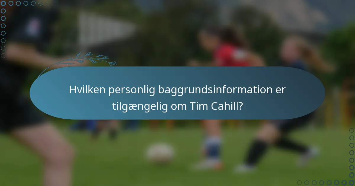 Hvilken personlig baggrundsinformation er tilgængelig om Tim Cahill?