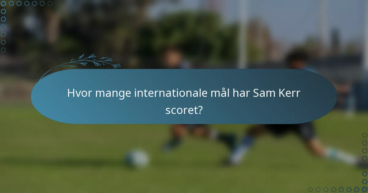 Hvor mange internationale mål har Sam Kerr scoret?