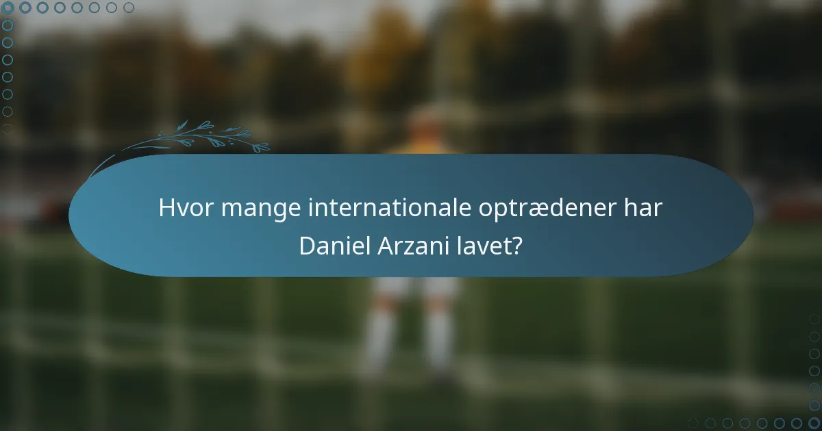 Hvor mange internationale optrædener har Daniel Arzani lavet?