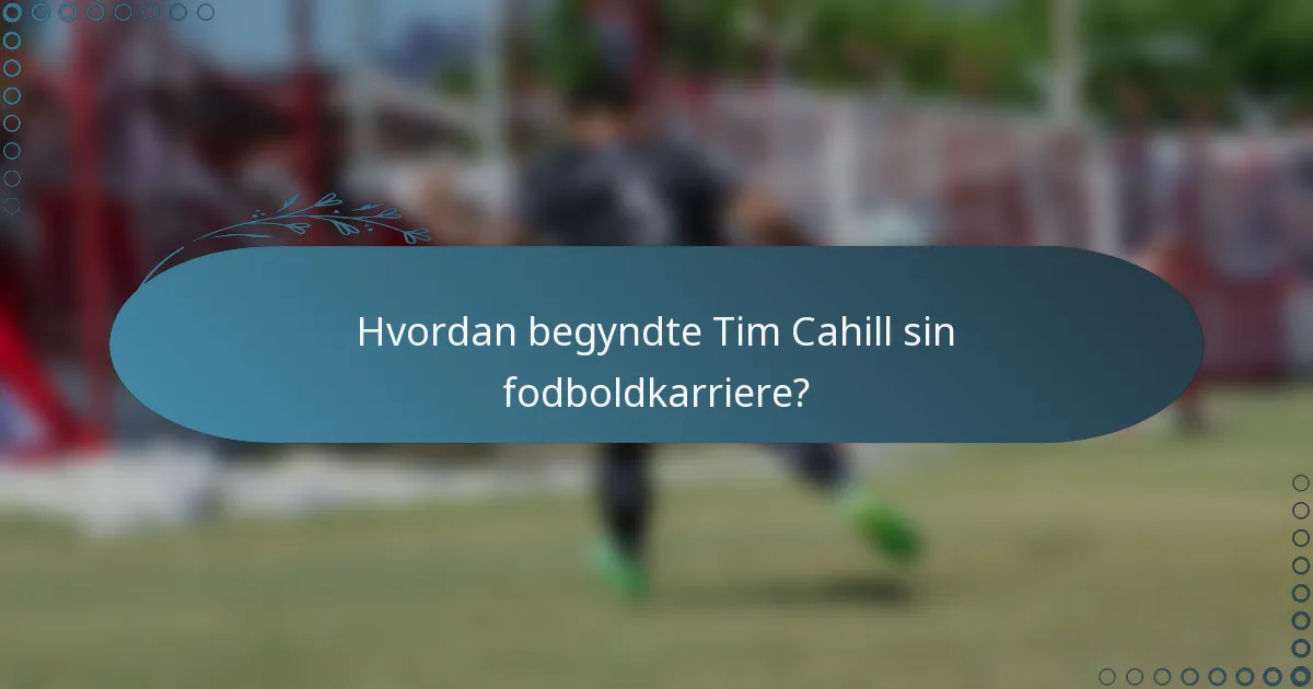 Hvordan begyndte Tim Cahill sin fodboldkarriere?