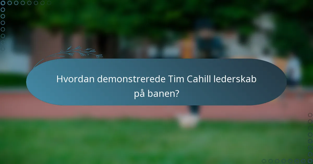 Hvordan demonstrerede Tim Cahill lederskab på banen?