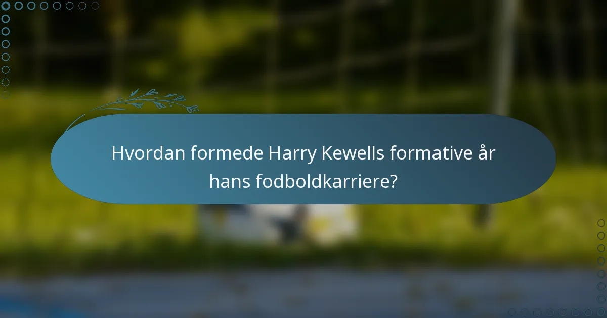 Hvordan formede Harry Kewells formative år hans fodboldkarriere?