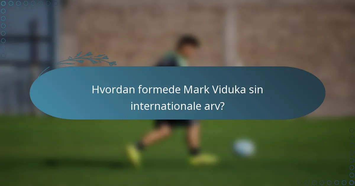Hvordan formede Mark Viduka sin internationale arv?