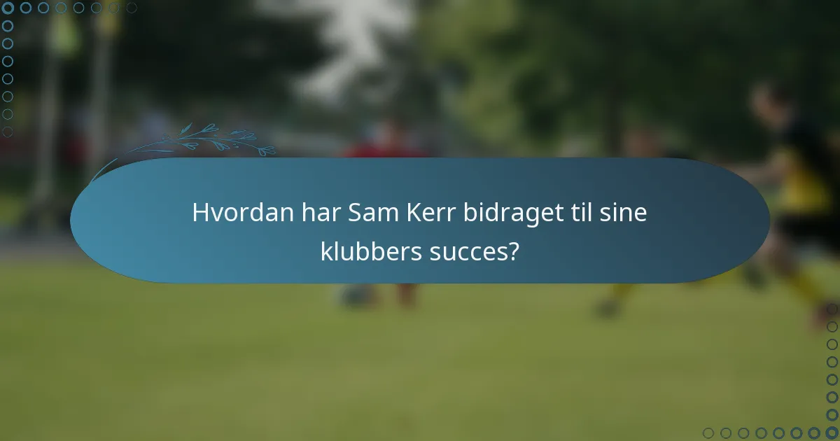 Hvordan har Sam Kerr bidraget til sine klubbers succes?
