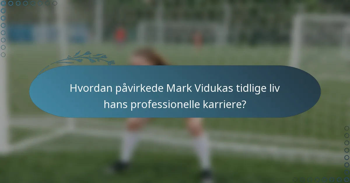Hvordan påvirkede Mark Vidukas tidlige liv hans professionelle karriere?