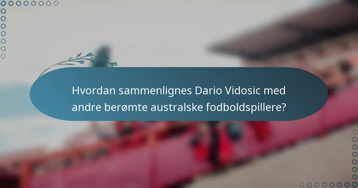 Hvordan sammenlignes Dario Vidosic med andre berømte australske fodboldspillere?