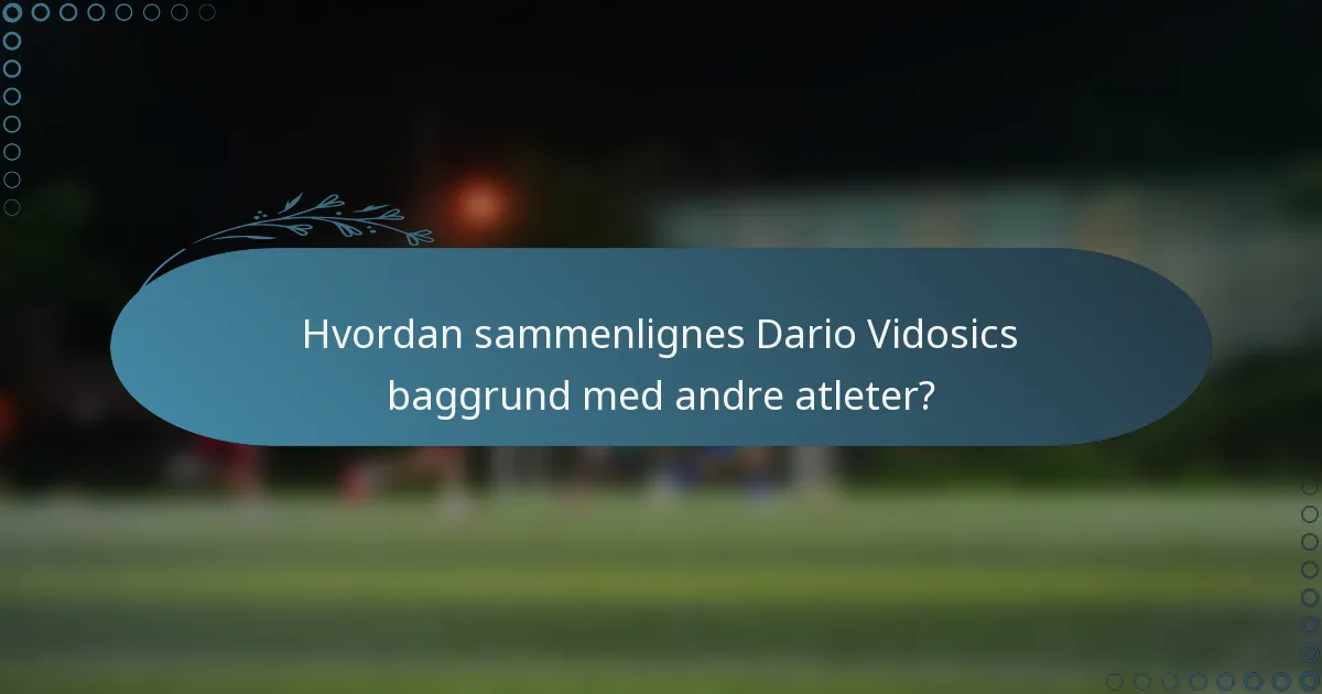 Hvordan sammenlignes Dario Vidosics baggrund med andre atleter?