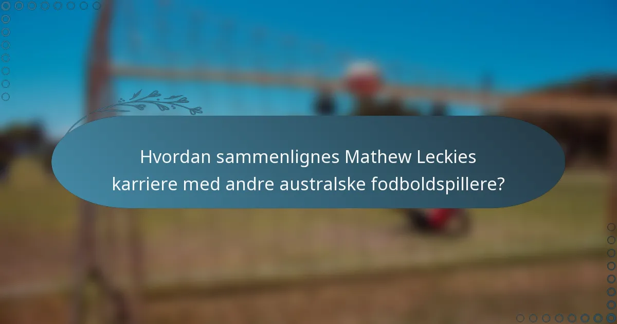 Hvordan sammenlignes Mathew Leckies karriere med andre australske fodboldspillere?