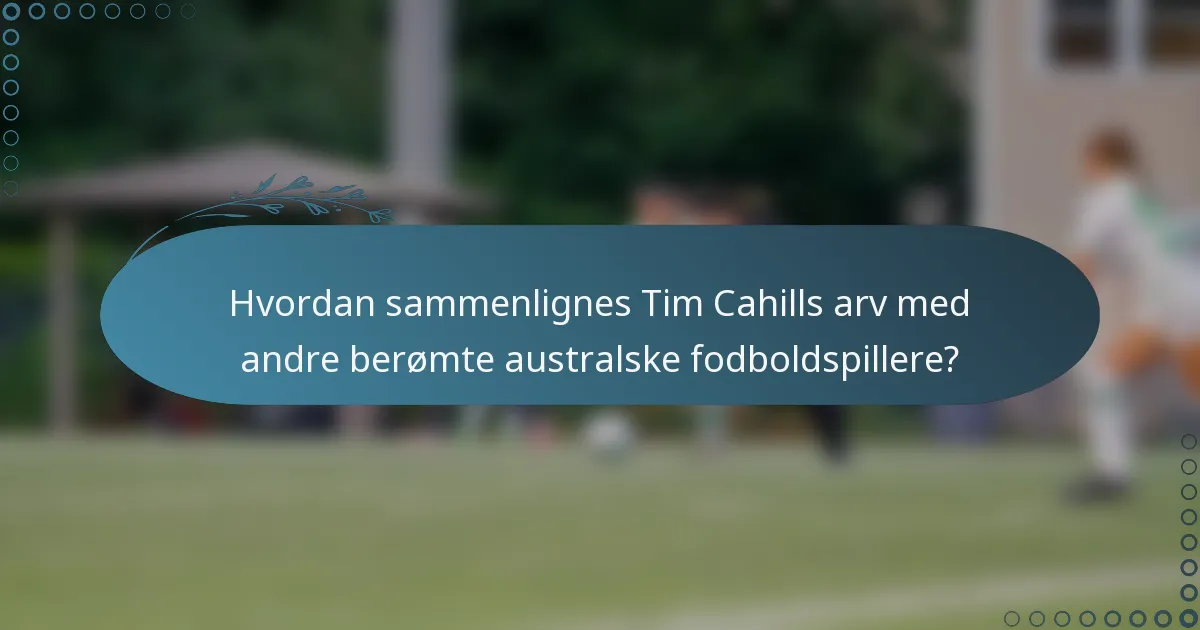 Hvordan sammenlignes Tim Cahills arv med andre berømte australske fodboldspillere?