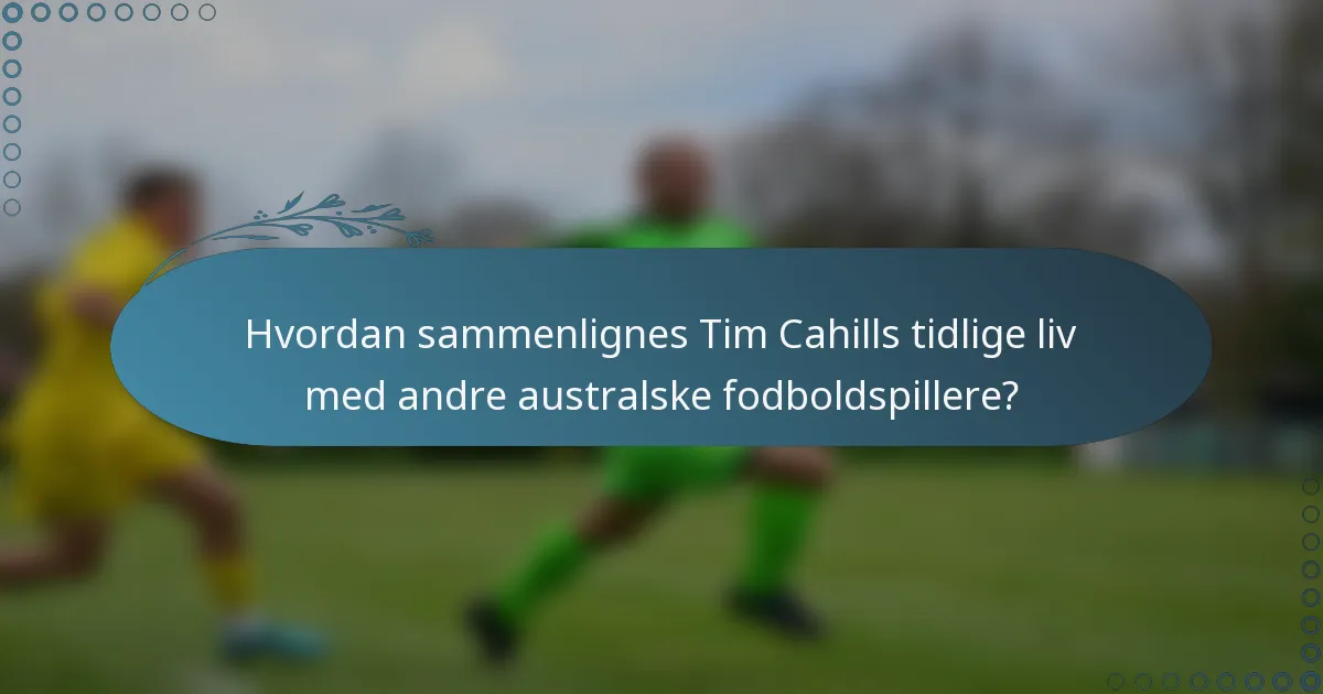 Hvordan sammenlignes Tim Cahills tidlige liv med andre australske fodboldspillere?
