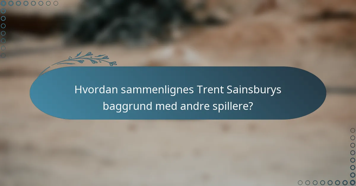 Hvordan sammenlignes Trent Sainsburys baggrund med andre spillere?